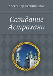 бесплатно читать книгу Созидание Астрахани автора Александр Скрипченков