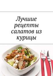 бесплатно читать книгу Лучшие рецепты салатов из курицы автора Людмила Дубровская