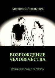 бесплатно читать книгу Возрождение человечества. Фантастические рассказы автора Анатолий Ландышев