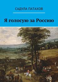 бесплатно читать книгу Я голосую за Россию автора Садула Патахов