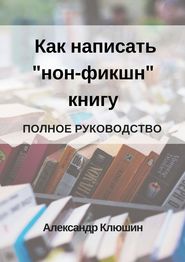 бесплатно читать книгу Как написать «нон-фикшн» книгу. Полное руководство автора Александр Клюшин