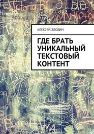 бесплатно читать книгу Где брать уникальный текстовый контент автора Алексей Злобин