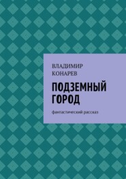 бесплатно читать книгу Подземный город. Фантастический рассказ автора Владимир Конарев