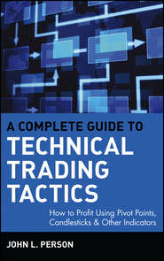 бесплатно читать книгу A Complete Guide to Technical Trading Tactics. How to Profit Using Pivot Points, Candlesticks & Other Indicators автора John Person