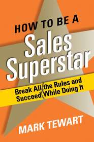 бесплатно читать книгу How to Be a Sales Superstar. Break All the Rules and Succeed While Doing It автора Mark Tewart