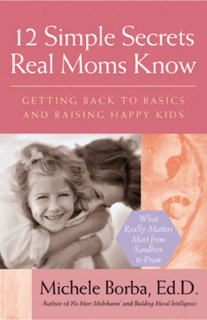 12 Simple Secrets Real Moms Know. Getting Back to Basics and Raising Happy Kids