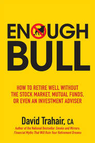 бесплатно читать книгу Enough Bull. How to Retire Well without the Stock Market, Mutual Funds, or Even an Investment Advisor автора David Trahair