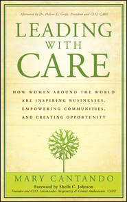 бесплатно читать книгу Leading with Care. How Women Around the World are Inspiring Businesses, Empowering Communities, and Creating Opportunity автора Mary Cantando