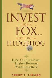 бесплатно читать книгу Invest Like a Fox... Not Like a Hedgehog. How You Can Earn Higher Returns With Less Risk автора Robert Carlson