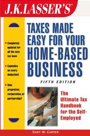 бесплатно читать книгу J.K. Lasser's Taxes Made Easy for Your Home-Based Business. The Ultimate Tax Handbook for the Self-Employed автора Gary Carter