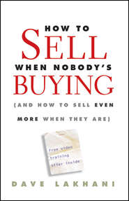 бесплатно читать книгу How To Sell When Nobody's Buying. (And How to Sell Even More When They Are) автора Dave Lakhani