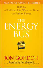 бесплатно читать книгу The Energy Bus. 10 Rules to Fuel Your Life, Work, and Team with Positive Energy автора Ken Blanchard