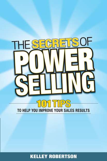 бесплатно читать книгу The Secrets of Power Selling. 101 Tips to Help You Improve Your Sales Results автора Kelley Robertson