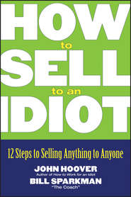 бесплатно читать книгу How to Sell to an Idiot. 12 Steps to Selling Anything to Anyone автора John Hoover