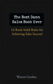 бесплатно читать книгу The Best Damn Sales Book Ever. 16 Rock-Solid Rules for Achieving Sales Success! автора Warren Greshes