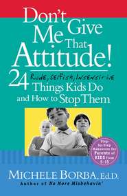 бесплатно читать книгу Don't Give Me That Attitude!. 24 Rude, Selfish, Insensitive Things Kids Do and How to Stop Them автора Мишель Борба