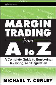 бесплатно читать книгу Margin Trading from A to Z. A Complete Guide to Borrowing, Investing and Regulation автора Michael Curley