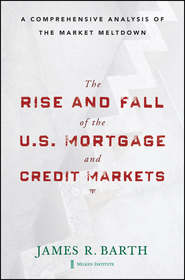 бесплатно читать книгу The Rise and Fall of the US Mortgage and Credit Markets. A Comprehensive Analysis of the Market Meltdown автора James Barth