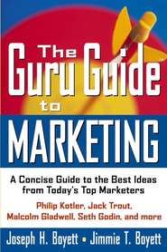 бесплатно читать книгу The Guru Guide to Marketing. A Concise Guide to the Best Ideas from Today's Top Marketers автора Joseph Boyett