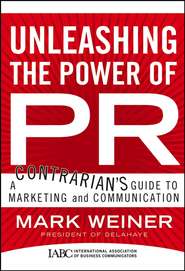 бесплатно читать книгу Unleashing the Power of PR. A Contrarian's Guide to Marketing and Communication автора Mark Weiner