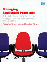 бесплатно читать книгу Managing Facilitated Processes. A Guide for Facilitators, Managers, Consultants, Event Planners, Trainers and Educators автора Dorothy Strachan