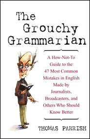 бесплатно читать книгу The Grouchy Grammarian. A How-Not-To Guide to the 47 Most Common Mistakes in English Made by Journalists, Broadcasters, and Others Who Should Know Better автора Thomas Parrish