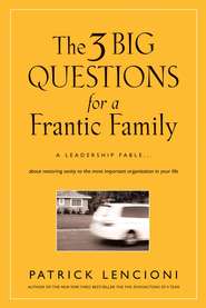 бесплатно читать книгу The Three Big Questions for a Frantic Family. A Leadership Fable​ About Restoring Sanity To The Most Important Organization In Your Life автора Патрик Ленсиони