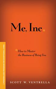 бесплатно читать книгу Me, Inc. How to Master the Business of Being You. A Personalized Program for Exceptional Living автора Scott Ventrella