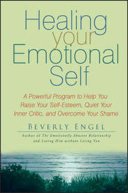 бесплатно читать книгу Healing Your Emotional Self. A Powerful Program to Help You Raise Your Self-Esteem, Quiet Your Inner Critic, and Overcome Your Shame автора Beverly Engel