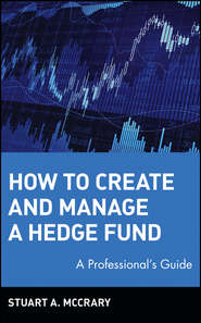бесплатно читать книгу How to Create and Manage a Hedge Fund. A Professional's Guide автора Stuart McCrary
