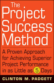 бесплатно читать книгу The Project Success Method. A Proven Approach for Achieving Superior Project Performance in as Little as 5 Days автора Clinton Padgett