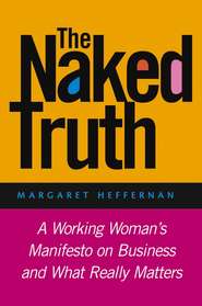 бесплатно читать книгу The Naked Truth. A Working Woman's Manifesto on Business and What Really Matters автора Margaret Heffernan