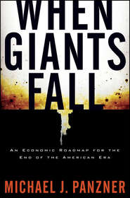 бесплатно читать книгу When Giants Fall. An Economic Roadmap for the End of the American Era автора Michael Panzner