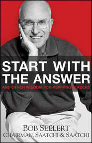 бесплатно читать книгу Start with the Answer. And Other Wisdom for Aspiring Leaders автора Bob Seelert