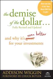 бесплатно читать книгу The Demise of the Dollar.... And Why It's Even Better for Your Investments автора Addison Wiggin