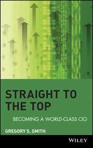 бесплатно читать книгу Straight to the Top. Becoming a World-Class CIO автора Gregory Smith
