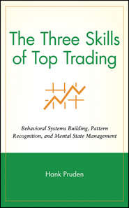 бесплатно читать книгу The Three Skills of Top Trading. Behavioral Systems Building, Pattern Recognition, and Mental State Management автора Hank Pruden
