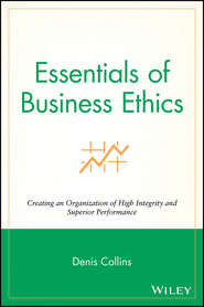 бесплатно читать книгу Essentials of Business Ethics. Creating an Organization of High Integrity and Superior Performance автора Denis Collins