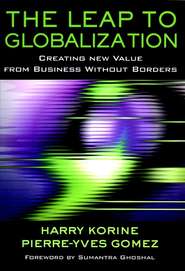 бесплатно читать книгу The Leap to Globalization. Creating New Value from Business Without Borders автора Pierre-Yves Gomez