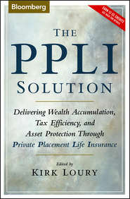 бесплатно читать книгу The PPLI Solution. Delivering Wealth Accumulation, Tax Efficiency, and Asset Protection Through Private Placement Life Insurance автора Kirk Loury