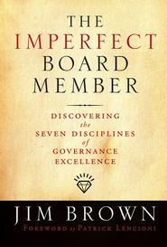 бесплатно читать книгу The Imperfect Board Member. Discovering the Seven Disciplines of Governance Excellence автора Jim Brown