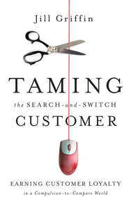 бесплатно читать книгу Taming the Search-and-Switch Customer. Earning Customer Loyalty in a Compulsion-to-Compare World автора Jill Griffin