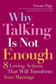 бесплатно читать книгу Why Talking Is Not Enough. Eight Loving Actions That Will Transform Your Marriage автора Susan Page