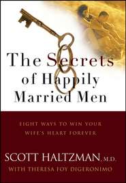 бесплатно читать книгу The Secrets of Happily Married Men. Eight Ways to Win Your Wife's Heart Forever автора Scott Haltzman