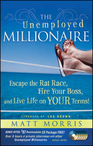 бесплатно читать книгу The Unemployed Millionaire. Escape the Rat Race, Fire Your Boss and Live Life on YOUR Terms! автора Matt Morris