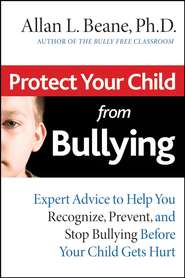 бесплатно читать книгу Protect Your Child from Bullying. Expert Advice to Help You Recognize, Prevent, and Stop Bullying Before Your Child Gets Hurt автора Allan Beane