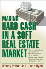 бесплатно читать книгу Making Hard Cash in a Soft Real Estate Market. Find the Next High-Growth Emerging Markets, Buy New Construction--at Big Discounts, Uncover Hidden Properties, Raise Private Funds When Bank Lending is T автора Wendy Patton