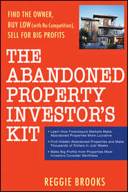 бесплатно читать книгу The Abandoned Property Investor's Kit. Find the Owner, Buy Low (with No Competition), Sell for Big Profits автора Reggie Brooks