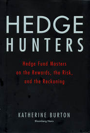 бесплатно читать книгу Hedge Hunters. Hedge Fund Masters on the Rewards, the Risk, and the Reckoning автора Katherine Burton