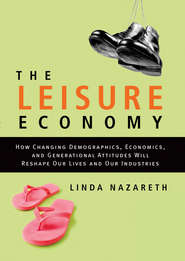 бесплатно читать книгу The Leisure Economy. How Changing Demographics, Economics, and Generational Attitudes Will Reshape Our Lives and Our Industries автора Linda Nazareth
